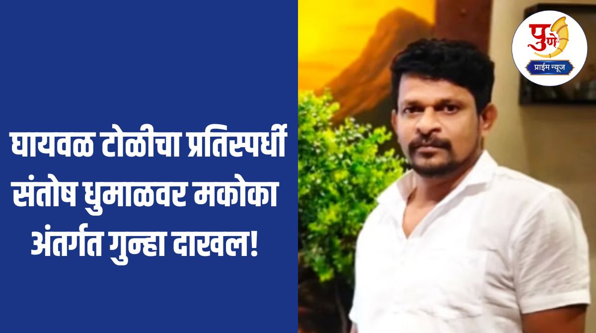 MCOCA On Santosh Dhumal: "I got arrested because of you, give me Rs 10 lakh, otherwise...; A case has been registered under MCOCA against Santosh Dhumal, a rival of the Ghaywal gang! What is the exact case?