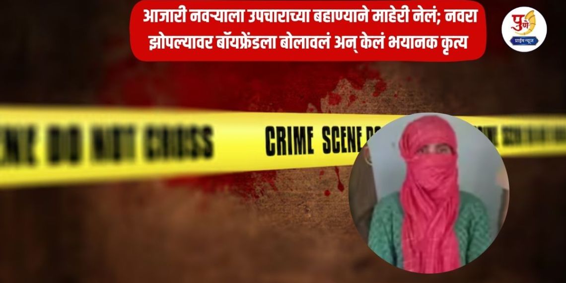 She took her sick husband to her mother's house on the pretext of treatment; after the husband slept, she called her boyfriend and committed a horrific act