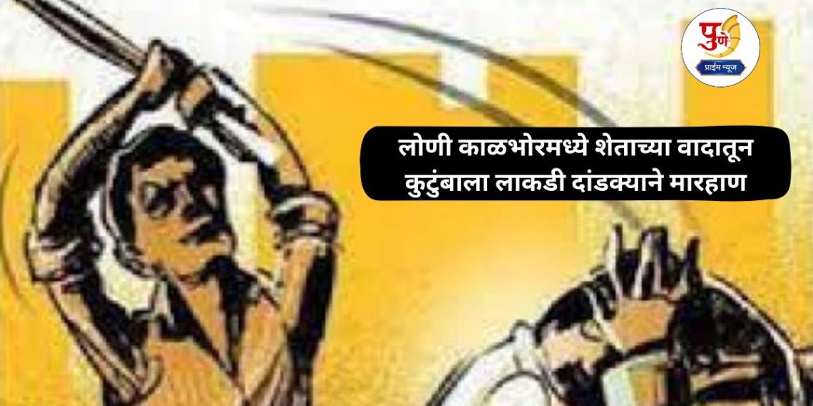 Loni Kalbhor: Family beaten with wooden stick over farm dispute in Loni Kalbhor; Case registered against three