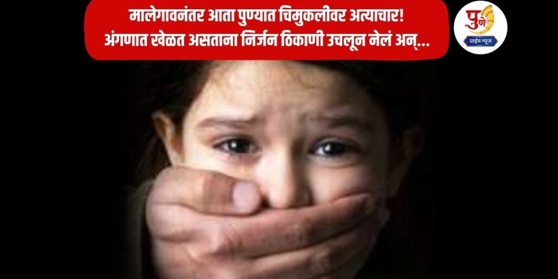 Pune Crime: After Malegaon, now a child is being tortured in Pune! She was taken to a deserted place while she was playing in the yard; The child came home trembling and...