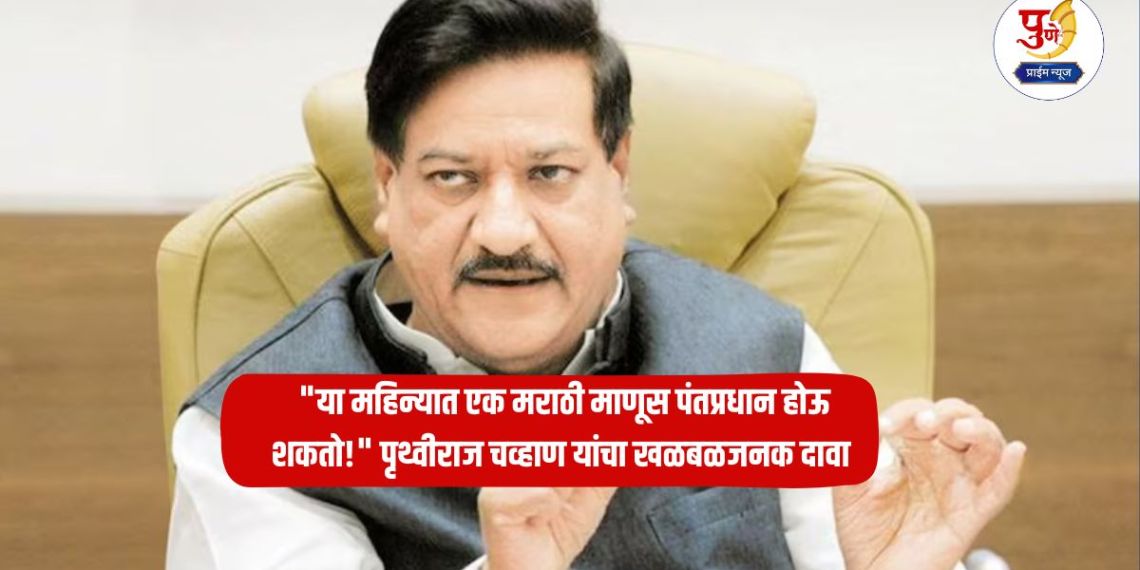 Prithviraj Chavan: "A Marathi man can become Prime Minister this month!" Prithviraj Chavan's sensational claim; sparks discussions in political circles