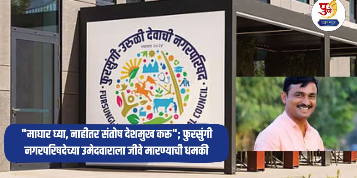 Fursungi News: "Withdraw, or we will do Santosh Deshmukh"; Fursungi Municipal Council candidate threatened with death