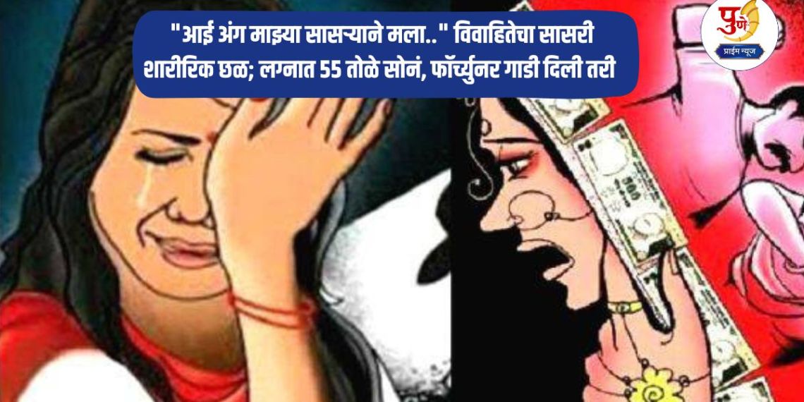 Pune Crime: "My mother-in-law physically abused me.." Married woman's in-laws physically harass her; Even though they gave her 55 tolas of gold and a Fortuner car during the wedding... Incidents in Pune