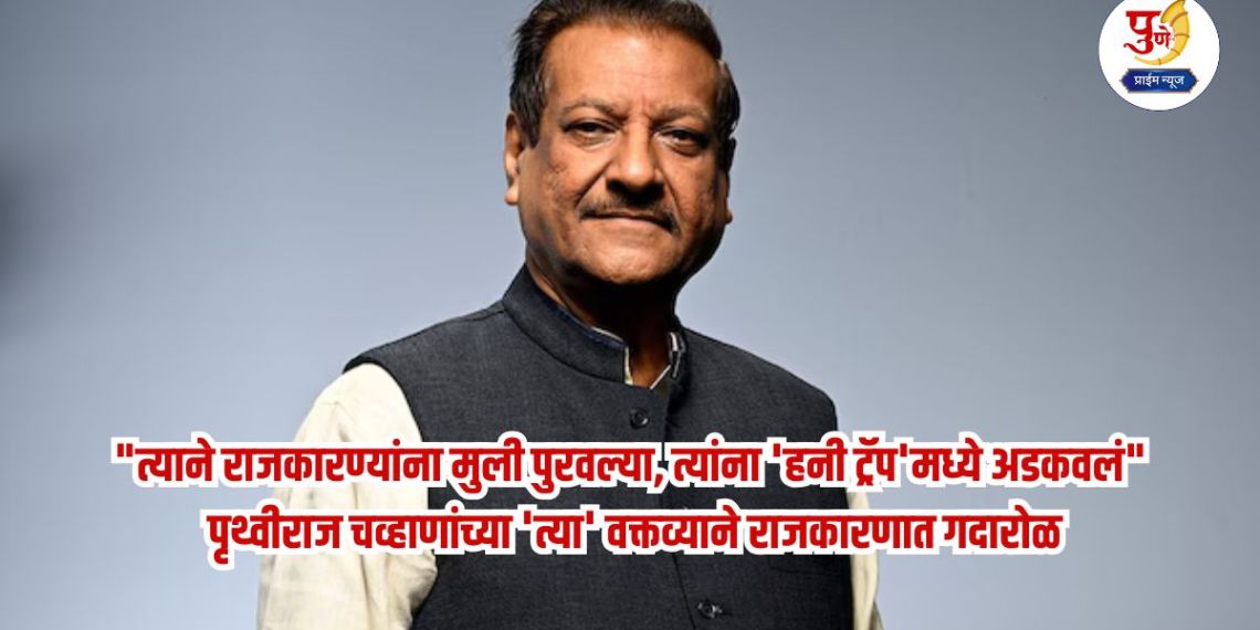 Prithviraj Chauhan: "He provided girls to politicians, trapped them in a 'honey trap'" Prithviraj Chavan's 'that' statement created a stir in politics; What is the matter?