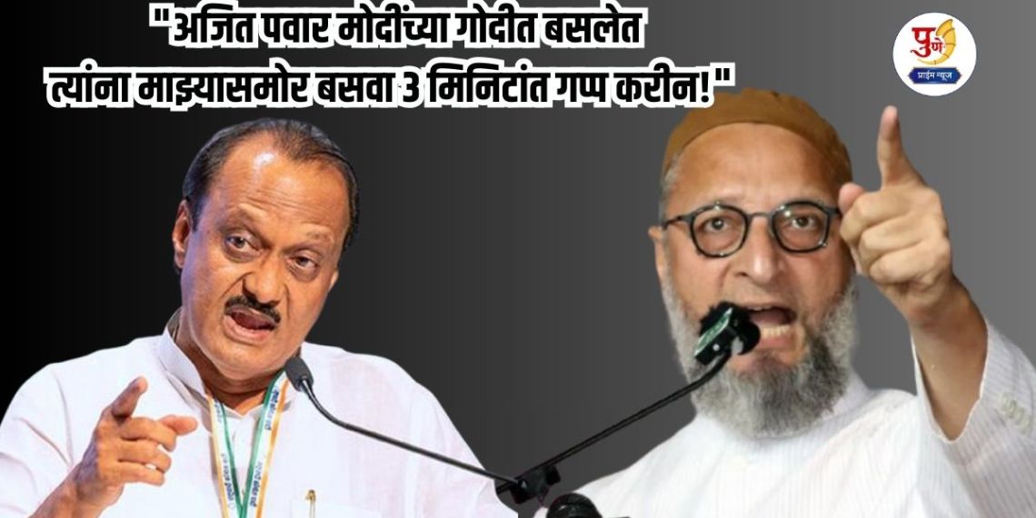 Asaduddin Owaisi: "Ajit Pawar is sitting in Modi's lap, make him sit in front of me and I will silence him in 3 minutes!" Owaisi attacks Ajit Pawar