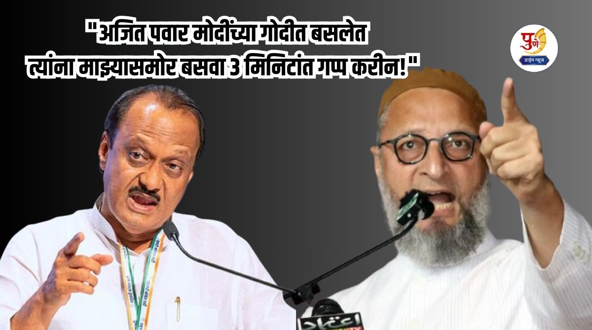 Asaduddin Owaisi: "Ajit Pawar is sitting in Modi's lap, make him sit in front of me and I will silence him in 3 minutes!" Owaisi attacks Ajit Pawar