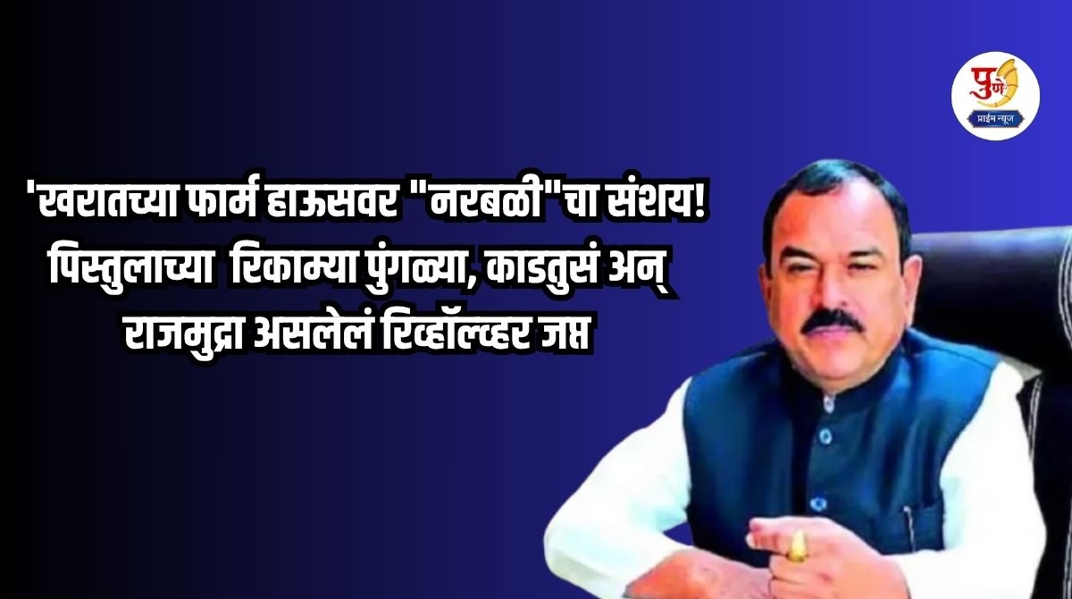 Ashok Kharat Case: 'Suspected of "human sacrifice" at Kharat's farmhouse! Empty pistol shells, cartridges and a revolver with the royal seal seized; Many revelations during the hearing...